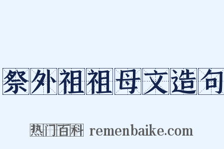 祭外祖祖母文造句是什么意思的图片